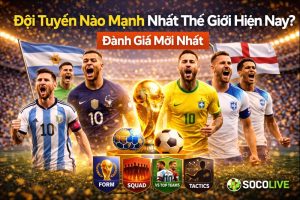 Đội Tuyển Nào Mạnh Nhất Thế Giới Hiện Nay? Đánh Giá Mới Nhất